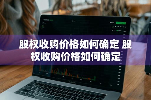 股权收购价格如何确定 股权收购价格如何确定