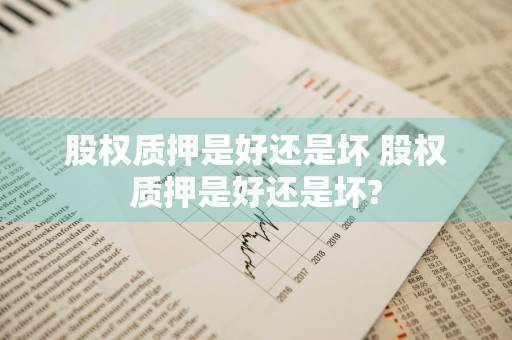 股权质押是好还是坏 股权质押是好还是坏?