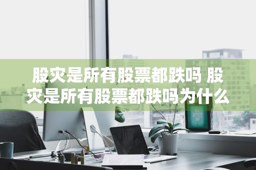 股灾是所有股票都跌吗 股灾是所有股票都跌吗为什么