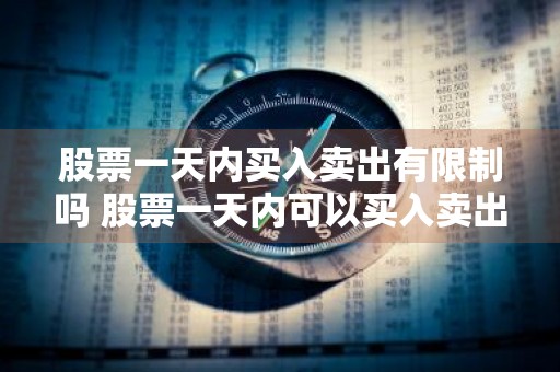 股票一天内买入卖出有限制吗 股票一天内可以买入卖出吗