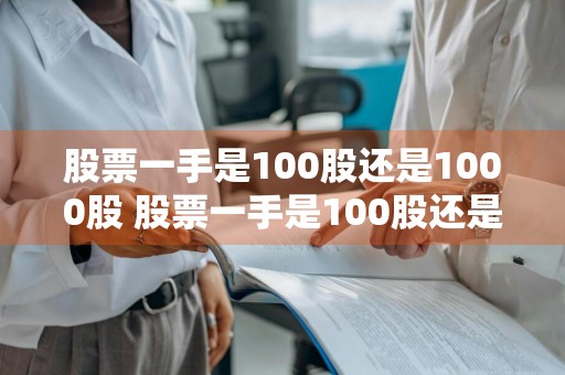 股票一手是100股还是1000股 股票一手是100股还是1000股呢