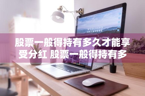 股票一般得持有多久才能享受分红 股票一般得持有多久才能享受分红呢