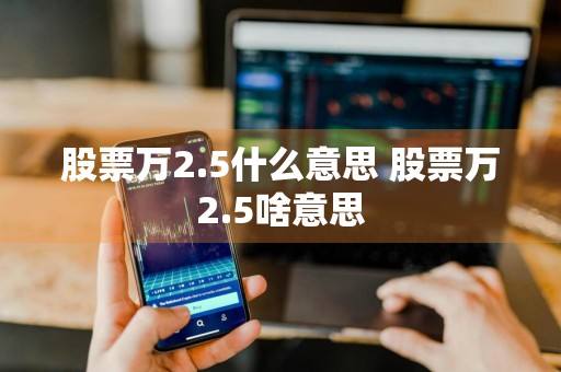 股票万2.5什么意思 股票万2.5啥意思