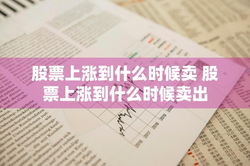 股票上涨到什么时候卖 股票上涨到什么时候卖出