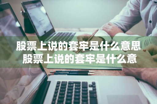 股票上说的套牢是什么意思 股票上说的套牢是什么意思啊