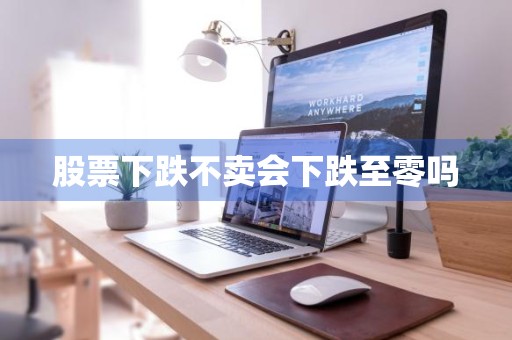 股票下跌不卖会下跌至零吗