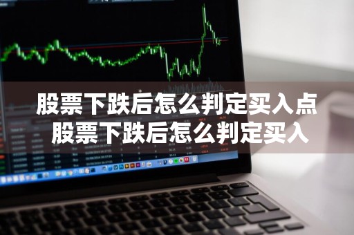 股票下跌后怎么判定买入点 股票下跌后怎么判定买入点和卖出点