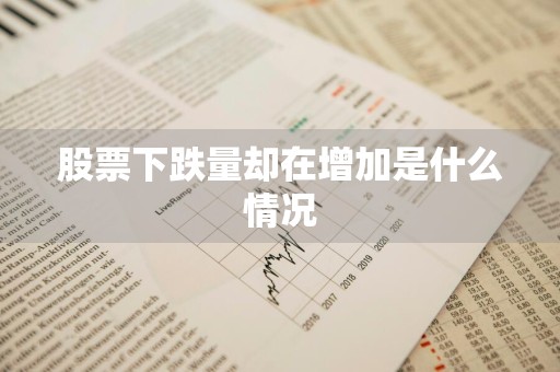股票下跌量却在增加是什么情况