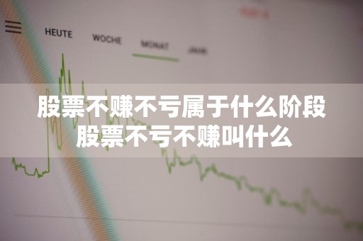 股票不赚不亏属于什么阶段 股票不亏不赚叫什么