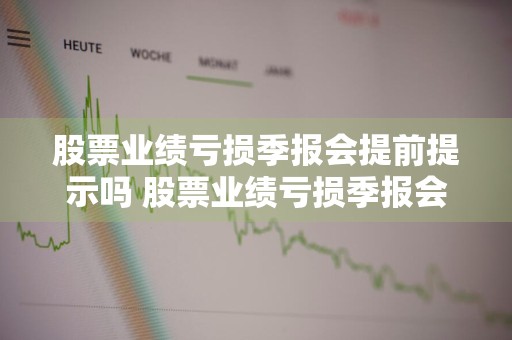 股票业绩亏损季报会提前提示吗 股票业绩亏损季报会提前提示吗知乎