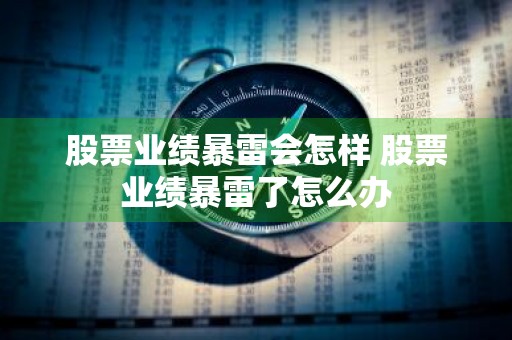 股票业绩暴雷会怎样 股票业绩暴雷了怎么办