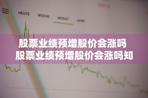 股票业绩预增股价会涨吗 股票业绩预增股价会涨吗知乎