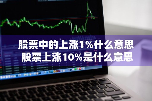 股票中的上涨1%什么意思 股票上涨10%是什么意思
