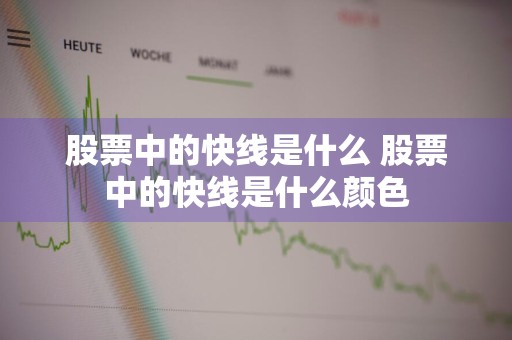 股票中的快线是什么 股票中的快线是什么颜色