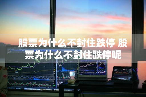 股票为什么不封住跌停 股票为什么不封住跌停呢