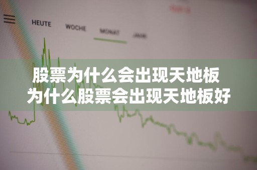 股票为什么会出现天地板 为什么股票会出现天地板好不好