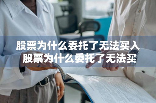 股票为什么委托了无法买入 股票为什么委托了无法买入呢