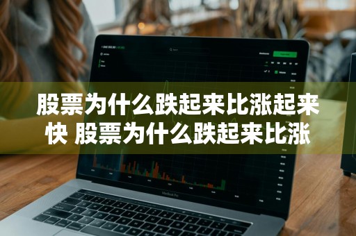 股票为什么跌起来比涨起来快 股票为什么跌起来比涨起来快呢