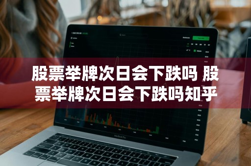 股票举牌次日会下跌吗 股票举牌次日会下跌吗知乎