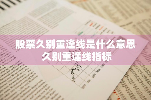股票久别重逢线是什么意思 久别重逢线指标
