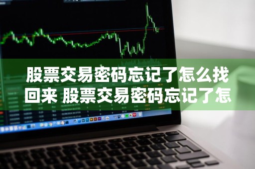 股票交易密码忘记了怎么找回来 股票交易密码忘记了怎么找回来啊