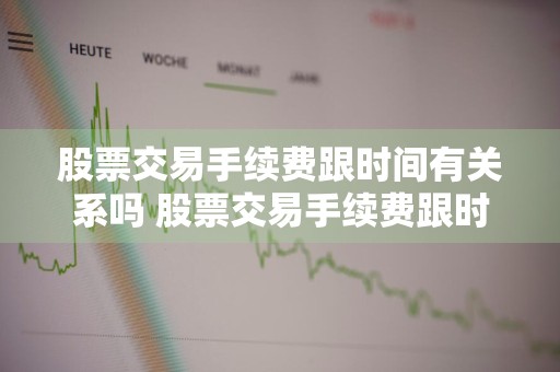 股票交易手续费跟时间有关系吗 股票交易手续费跟时间有关系吗知乎