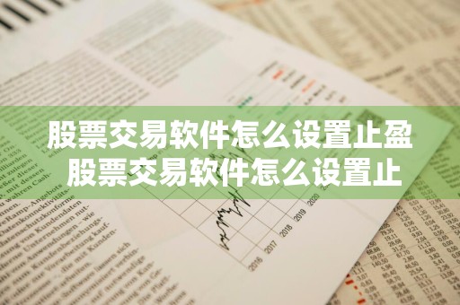 股票交易软件怎么设置止盈 股票交易软件怎么设置止盈止损功能