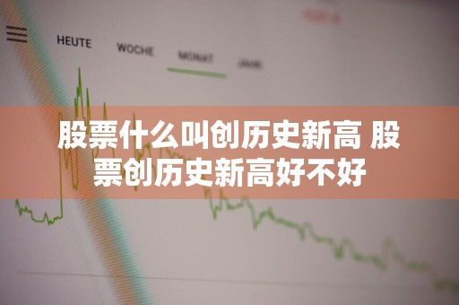 股票什么叫创历史新高 股票创历史新高好不好