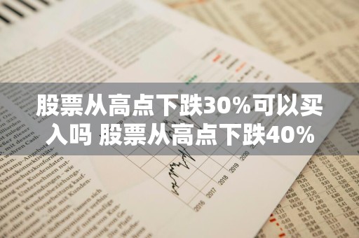 股票从高点下跌30%可以买入吗 股票从高点下跌40%是合适的买点吗?