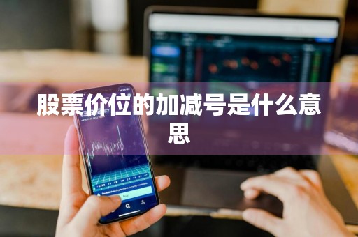 股票价位的加减号是什么意思