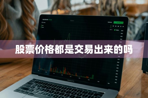 股票价格都是交易出来的吗