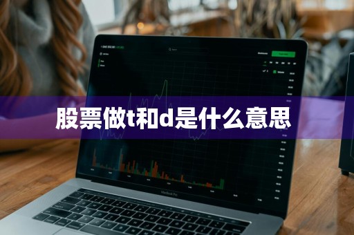 股票做t和d是什么意思 