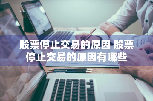 股票停止交易的原因 股票停止交易的原因有哪些