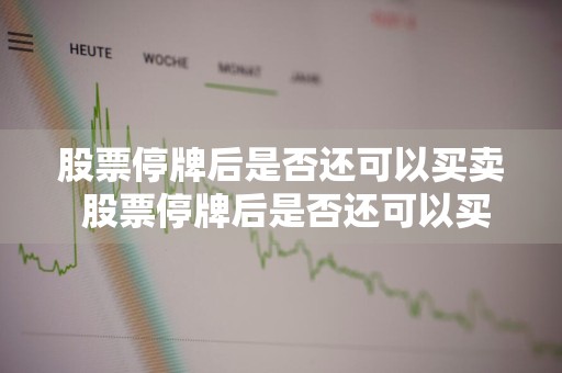 股票停牌后是否还可以买卖 股票停牌后是否还可以买卖交易