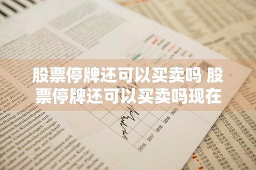 股票停牌还可以买卖吗 股票停牌还可以买卖吗现在