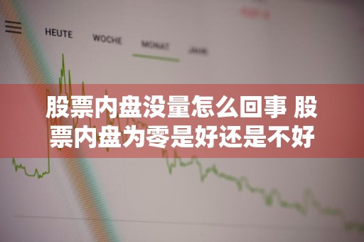 股票内盘没量怎么回事 股票内盘为零是好还是不好