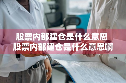 股票内部建仓是什么意思 股票内部建仓是什么意思啊