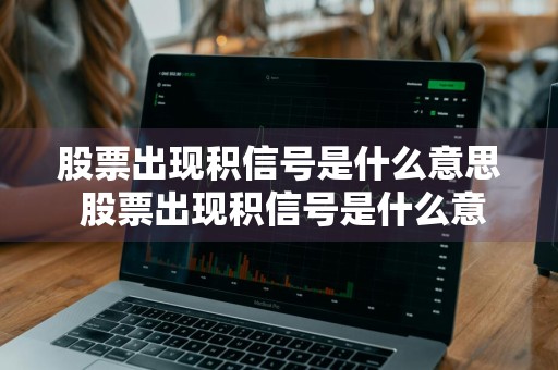 股票出现积信号是什么意思 股票出现积信号是什么意思?