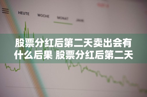 股票分红后第二天卖出会有什么后果 股票分红后第二天卖出会有什么后果吗