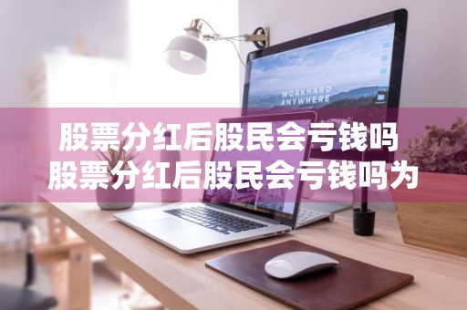 股票分红后股民会亏钱吗 股票分红后股民会亏钱吗为什么