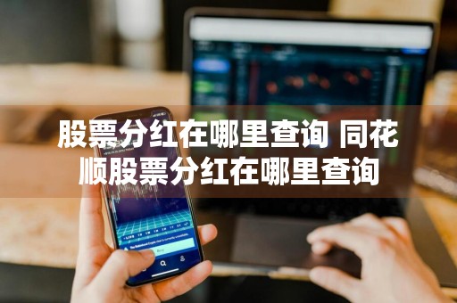 股票分红在哪里查询 同花顺股票分红在哪里查询