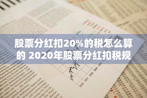 股票分红扣20%的税怎么算的 2020年股票分红扣税规则