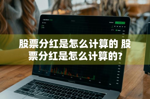 股票分红是怎么计算的 股票分红是怎么计算的?