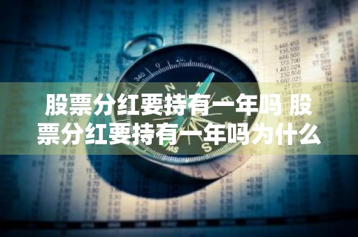 股票分红要持有一年吗 股票分红要持有一年吗为什么