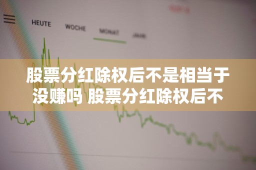 股票分红除权后不是相当于没赚吗 股票分红除权后不是相当于没赚吗,分红的钱去哪里了
