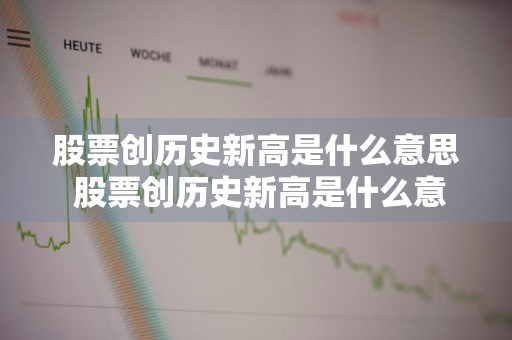 股票创历史新高是什么意思 股票创历史新高是什么意思啊