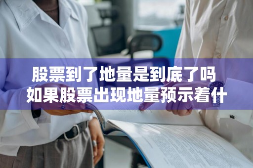 股票到了地量是到底了吗 如果股票出现地量预示着什么