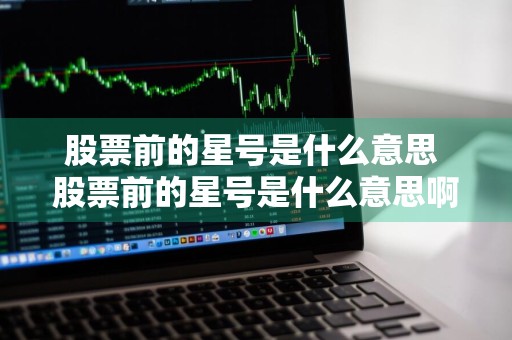 股票前的星号是什么意思 股票前的星号是什么意思啊