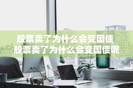 股票卖了为什么会变国债 股票卖了为什么会变国债呢