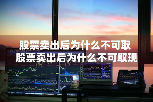 股票卖出后为什么不可取 股票卖出后为什么不可取现金